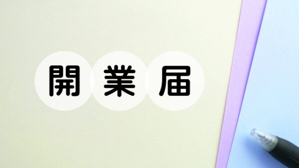 開業届を出す？出さない？出すメリットと書き方について